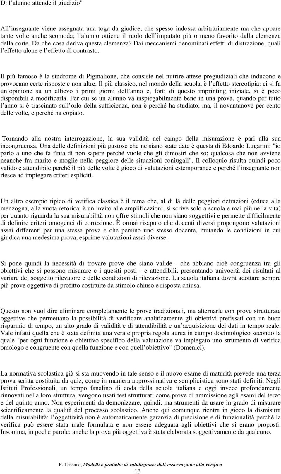 Il più famoso è la sindrome di Pigmalione, che consiste nel nutrire attese pregiudiziali che inducono e provocano certe risposte e non altre.