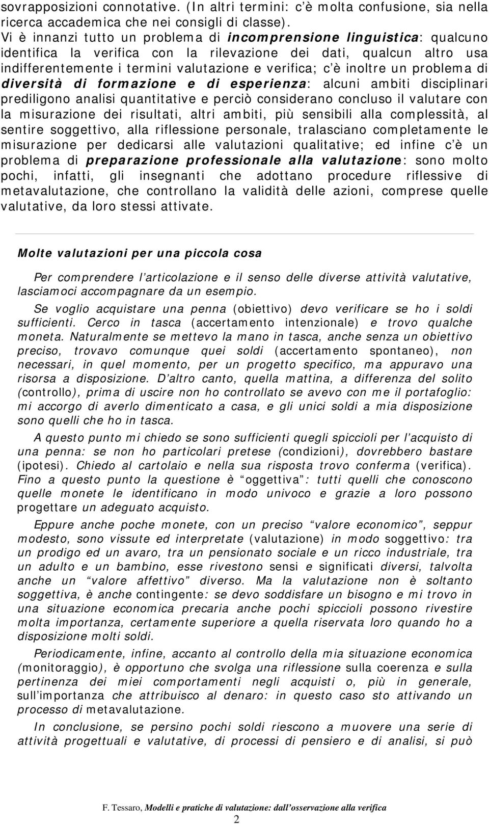 inoltre un problema di diversità di formazione e di esperienza: alcuni ambiti disciplinari prediligono analisi quantitative e perciò considerano concluso il valutare con la misurazione dei risultati,