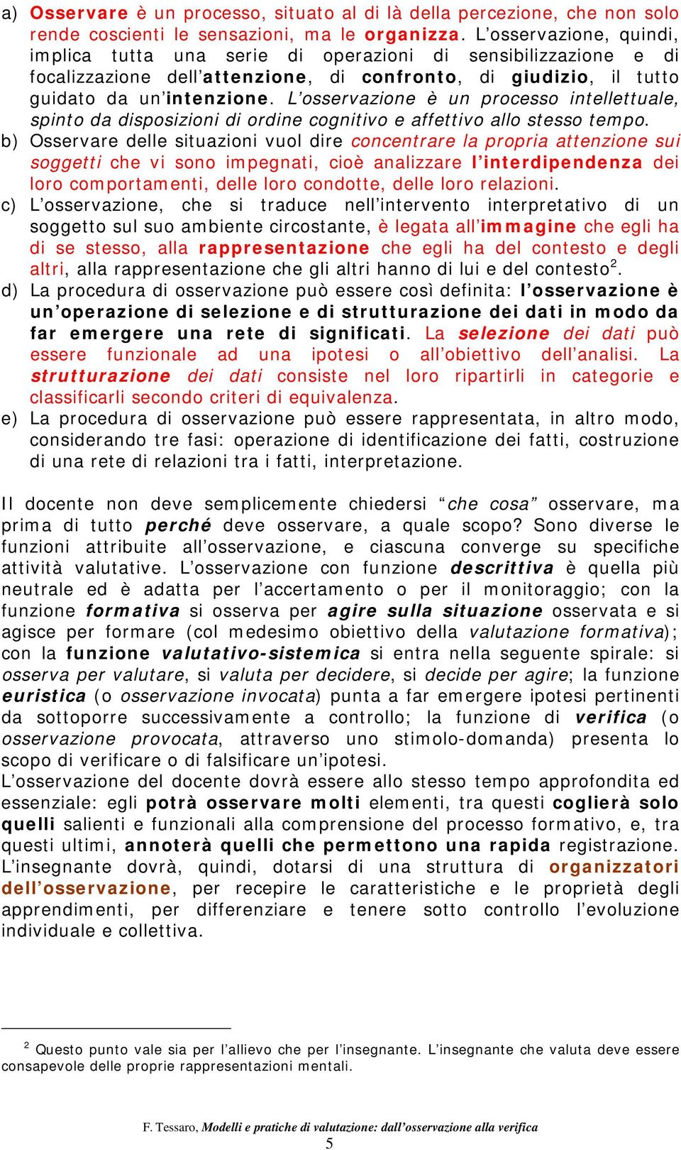 L osservazione è un processo intellettuale, spinto da disposizioni di ordine cognitivo e affettivo allo stesso tempo.