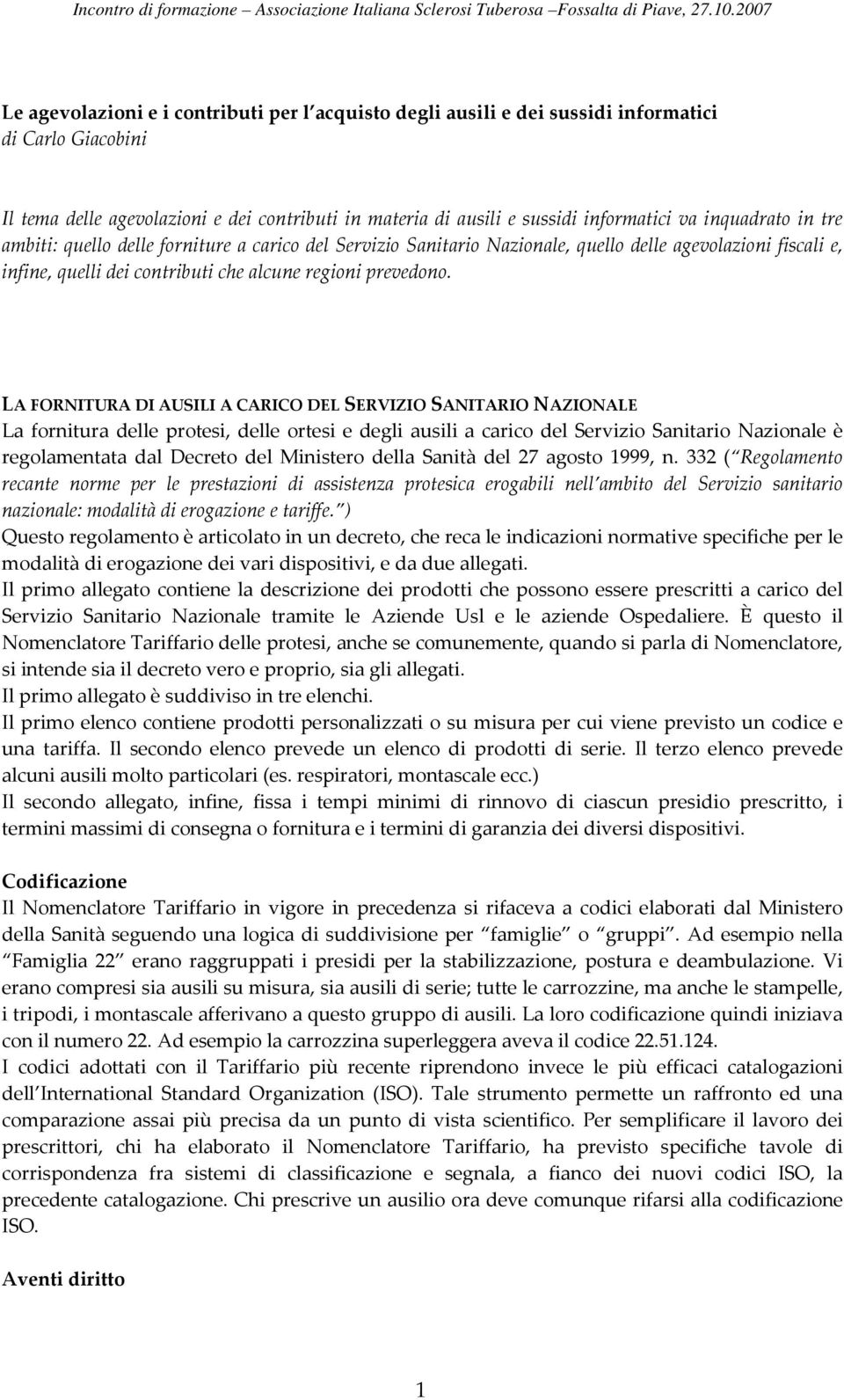 LA FORNITURA DI AUSILI A CARICO DEL SERVIZIO SANITARIO NAZIONALE La fornitura delle protesi, delle ortesi e degli ausili a carico del Servizio Sanitario Nazionale è regolamentata dal Decreto del