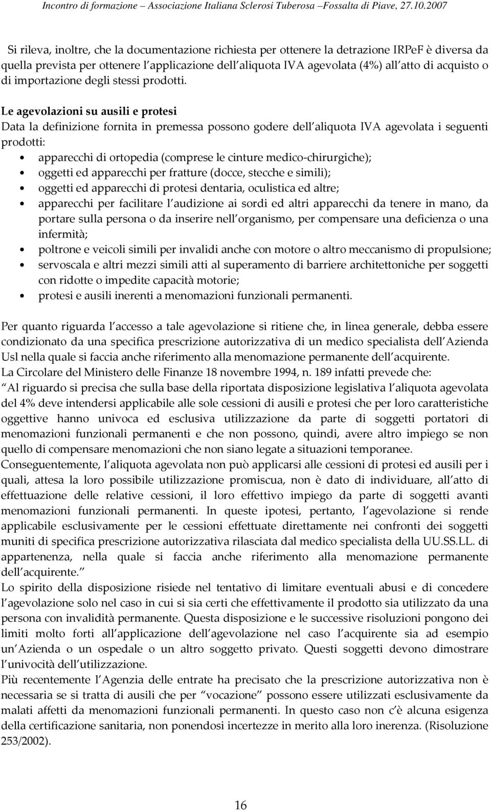 Le agevolazioni su ausili e protesi Data la definizione fornita in premessa possono godere dell aliquota IVA agevolata i seguenti prodotti: apparecchi di ortopedia (comprese le cinture