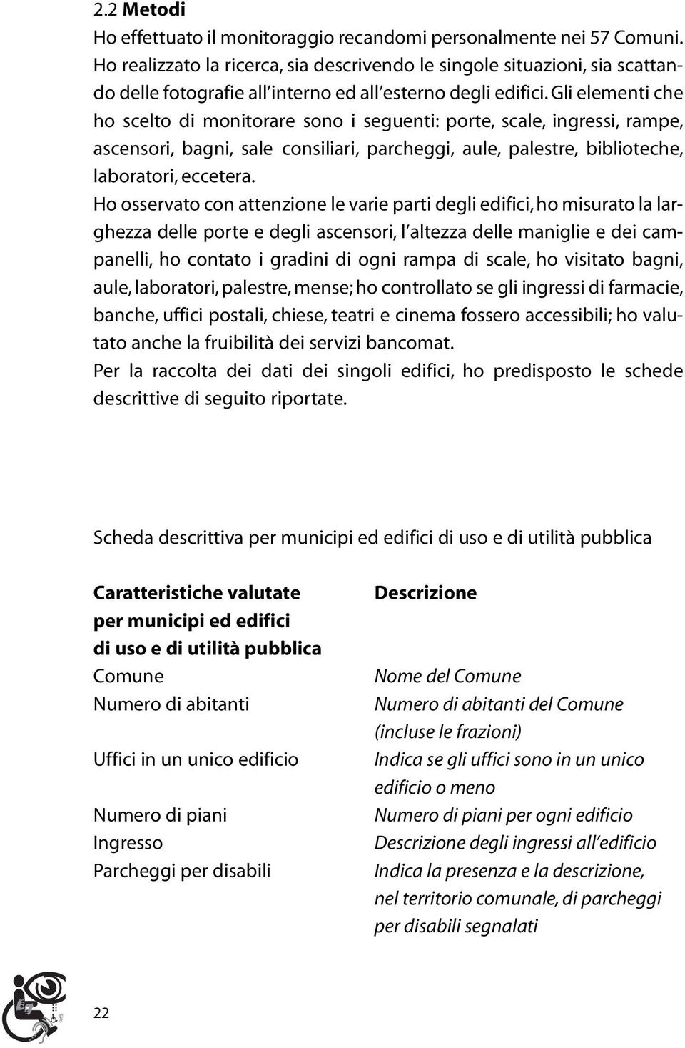 Gli elementi che ho scelto di monitorare sono i seguenti: porte, scale, ingressi, rampe, ascensori, bagni, sale consiliari, parcheggi, aule, palestre, biblioteche, laboratori, eccetera.