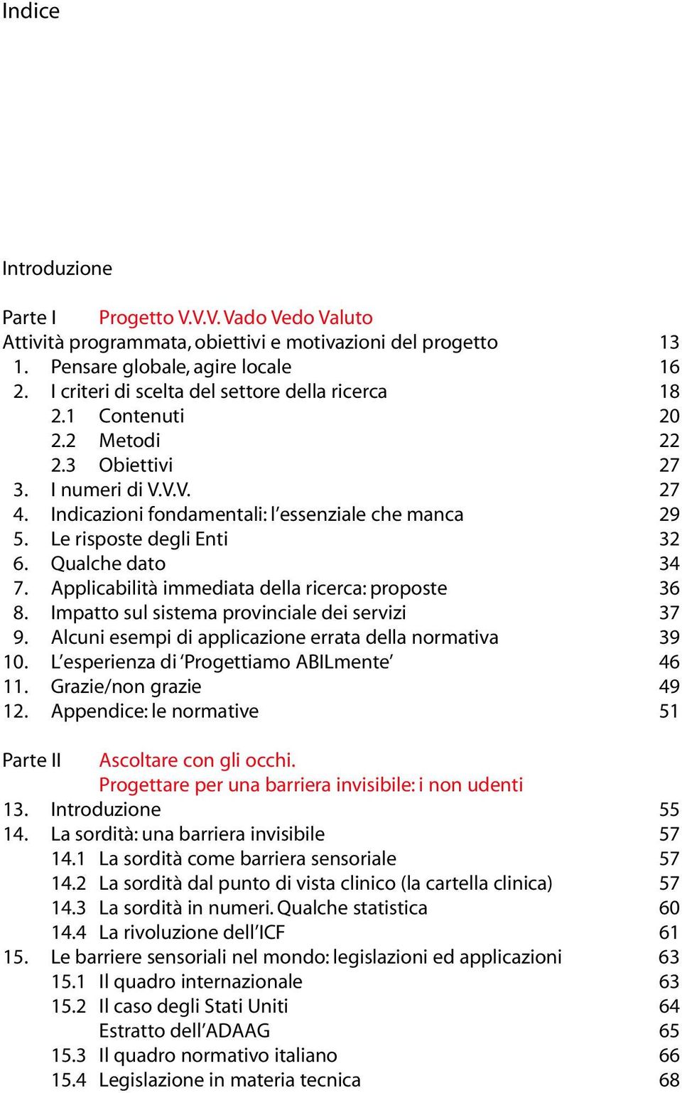 Le risposte degli Enti 32 6. Qualche dato 34 7. Applicabilità immediata della ricerca: proposte 36 8. Impatto sul sistema provinciale dei servizi 37 9.