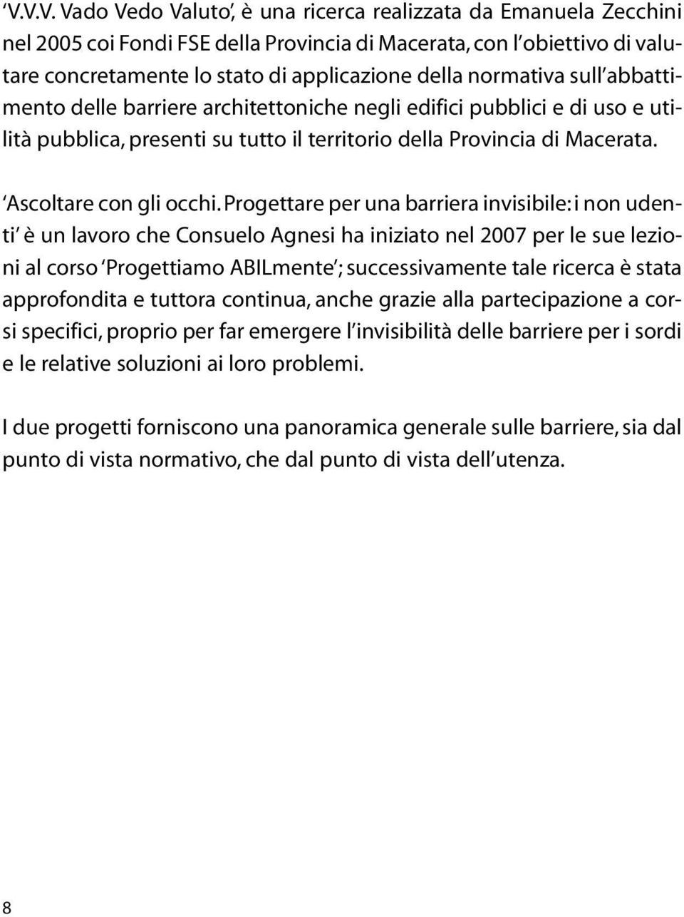 Progettare per una barriera invisibile: i non udenti è un lavoro che Consuelo Agnesi ha iniziato nel 2007 per le sue lezioni al corso Progettiamo ABILmente ; successivamente tale ricerca è stata