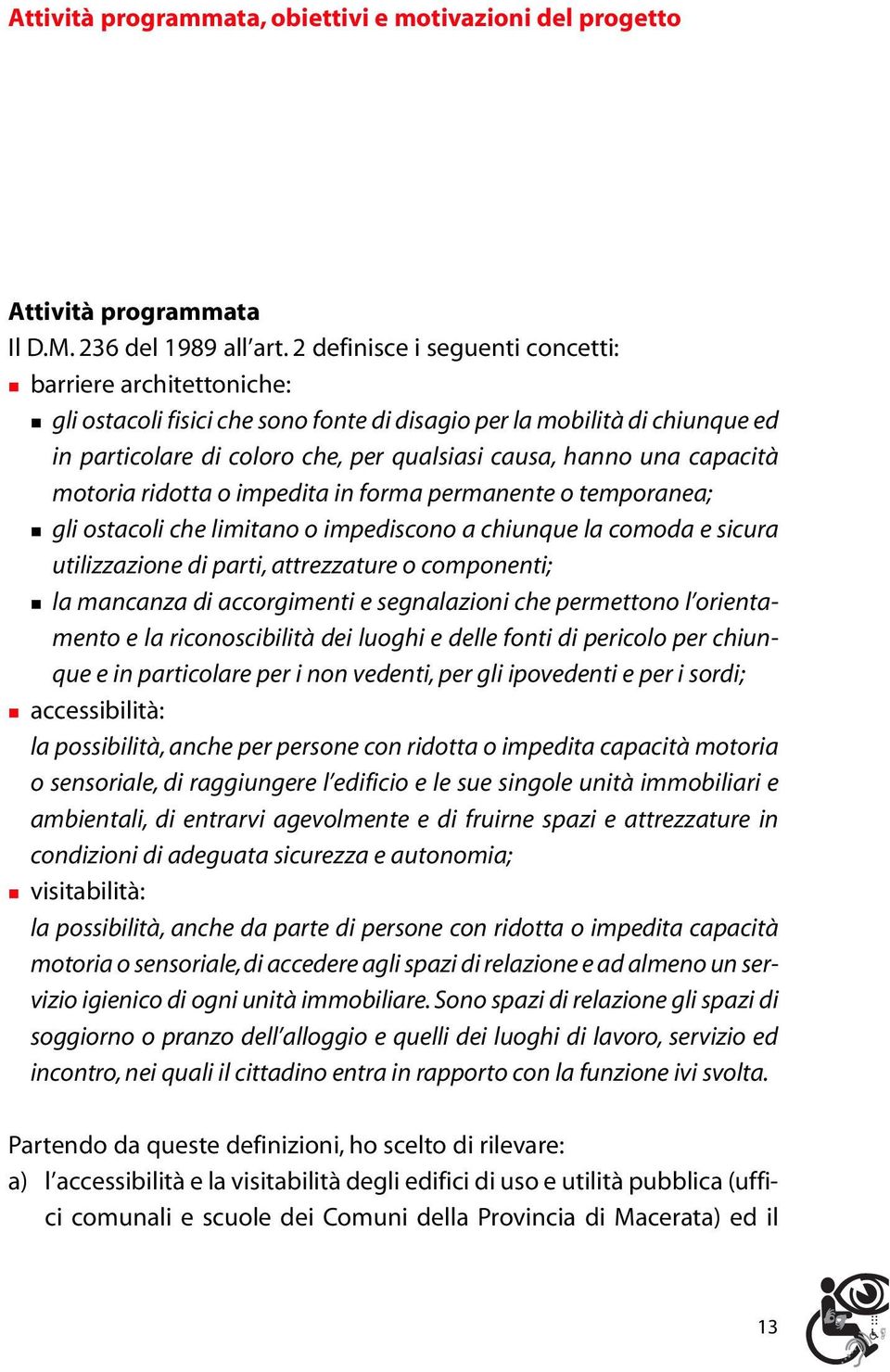 capacità motoria ridotta o impedita in forma permanente o temporanea; gli ostacoli che limitano o impediscono a chiunque la comoda e sicura utilizzazione di parti, attrezzature o componenti; la