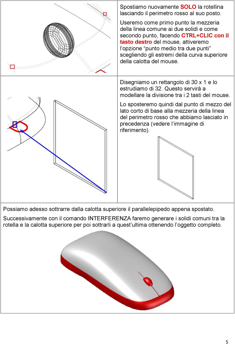 gli estremi della curva superiore della calotta del mouse. Disegniamo un rettangolo di 30 x 1 e lo estrudiamo di 32. Questo servirà a modellare la divisione tra i 2 tasti del mouse.