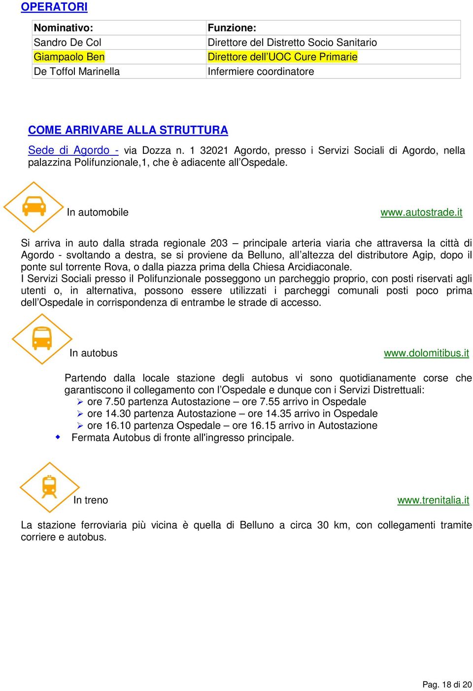 it Si arriva in auto dalla strada regionale 203 principale arteria viaria che attraversa la città di Agordo - svoltando a destra, se si proviene da Belluno, all altezza del distributore Agip, dopo il