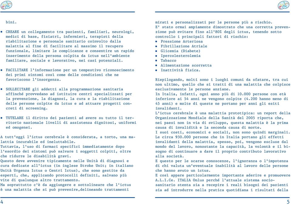 massimo il recupero funzionale, limitare le complicanze e consentire un rapido inserimento della persona colpita da ictus nell'ambiente familiare, sociale e lavorativo, nei casi potenziali.