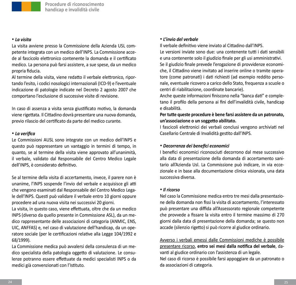 Al termine della visita, viene redatto il verbale elettronico, riportando l esito, i codici nosologici internazionali (ICD-9) e l eventuale indicazione di patologie indicate nel Decreto 2 agosto 2007