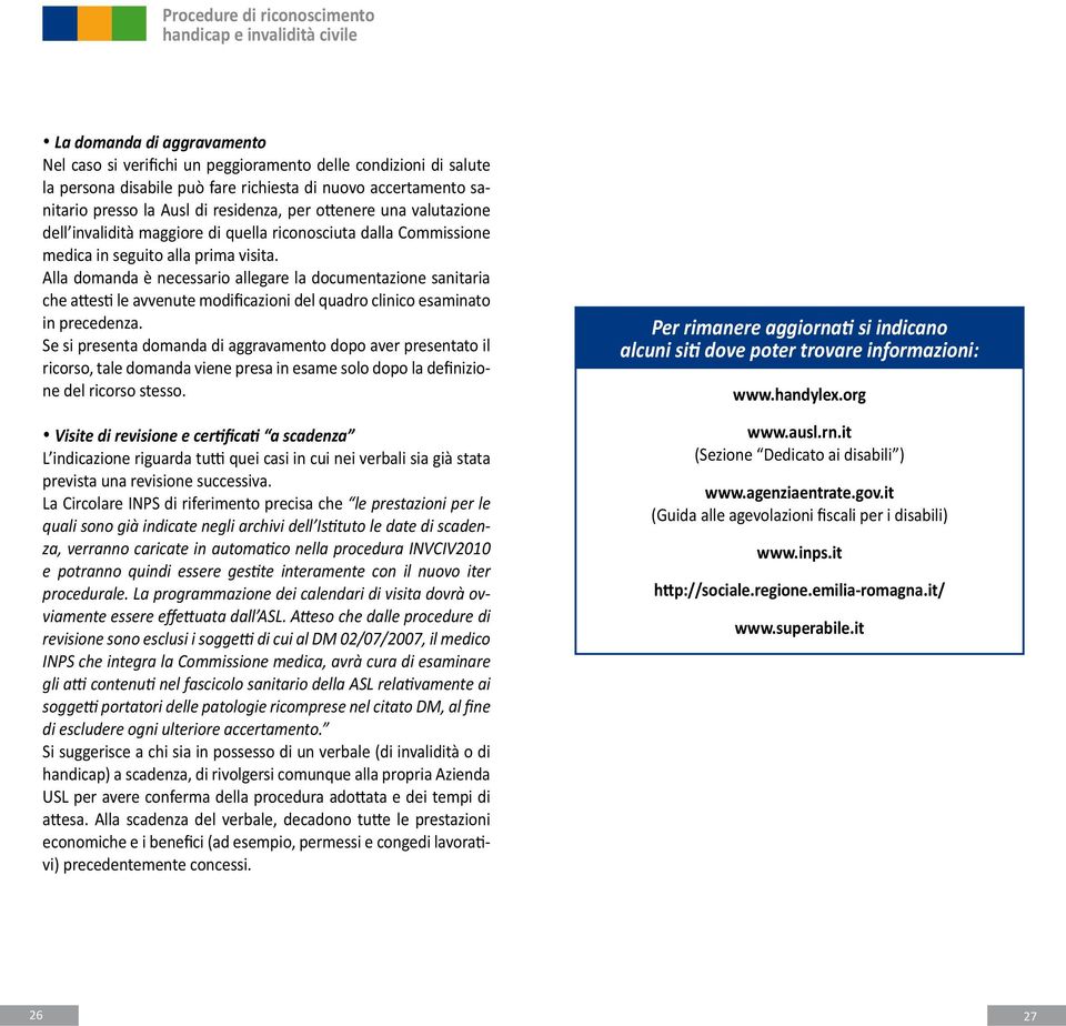 Alla domanda è necessario allegare la documentazione sanitaria che attesti le avvenute modificazioni del quadro clinico esaminato in precedenza.