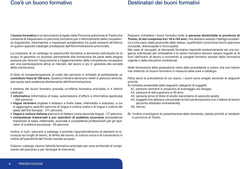 La creazione di un catalogo di opportunità formative a domanda individuale ha lo scopo di garantire un accesso permanente alla formazione da parte delle singole persone per favorire l acquisizione e