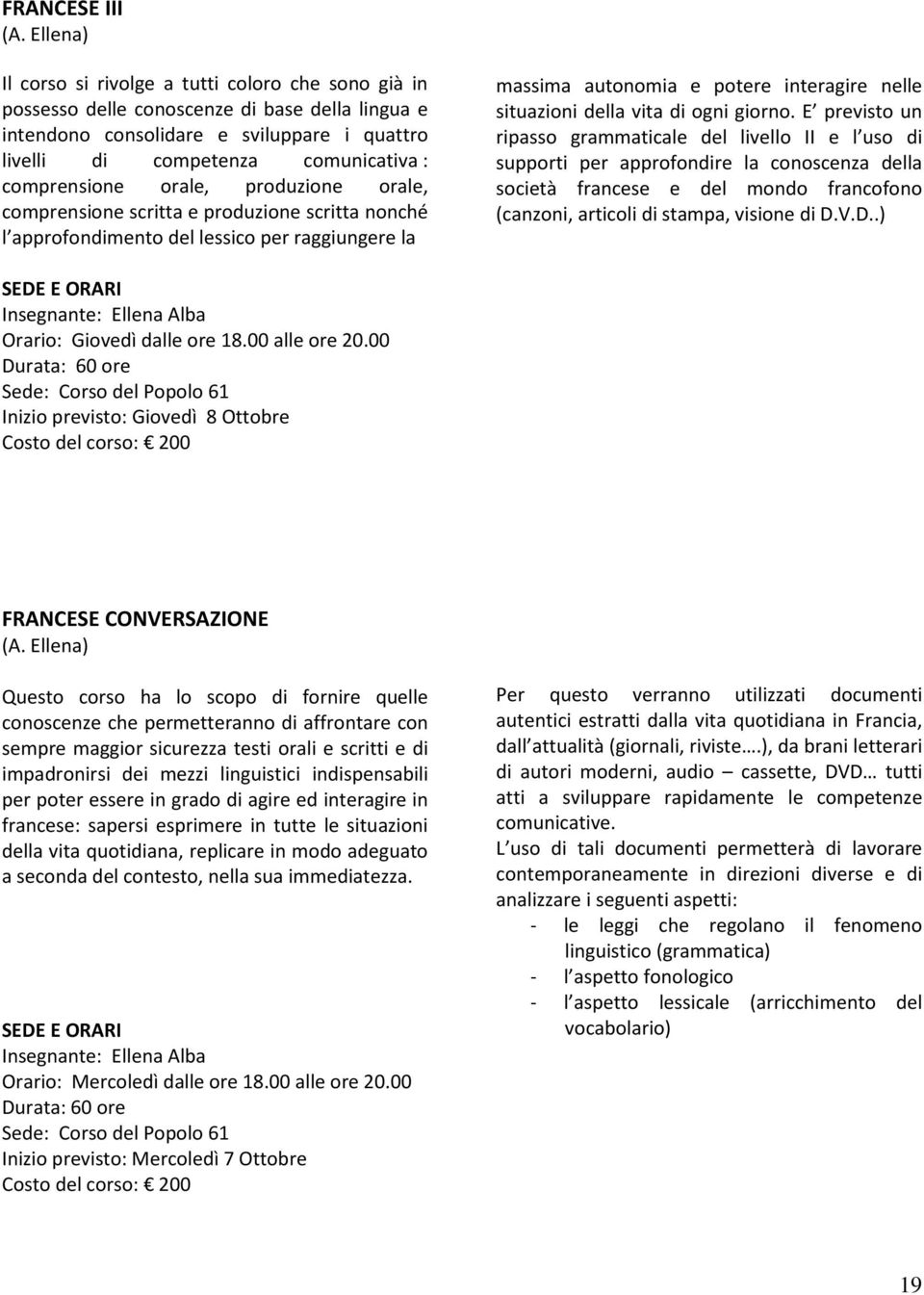 comprensione orale, produzione orale, comprensione scritta e produzione scritta nonché l approfondimento del lessico per raggiungere la massima autonomia e potere interagire nelle situazioni della