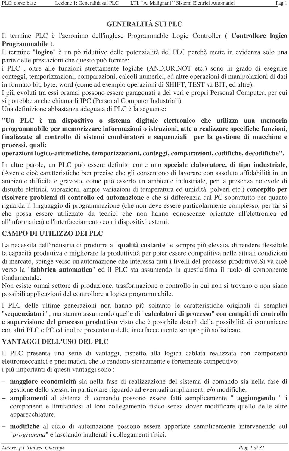 Il termine "logico" è un pò riduttivo delle potenzialità del PLC perchè mette in evidenza solo una parte delle prestazioni che questo può fornire: i PLC, oltre alle funzioni strettamente logiche