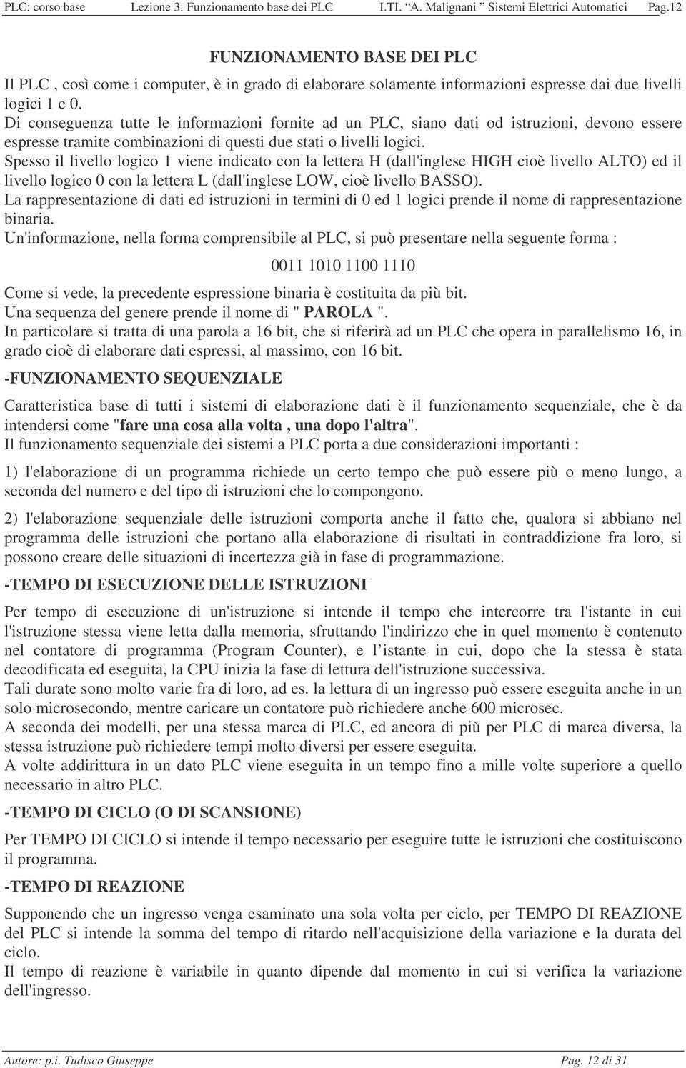 Di conseguenza tutte le informazioni fornite ad un PLC, siano dati od istruzioni, devono essere espresse tramite combinazioni di questi due stati o livelli logici.