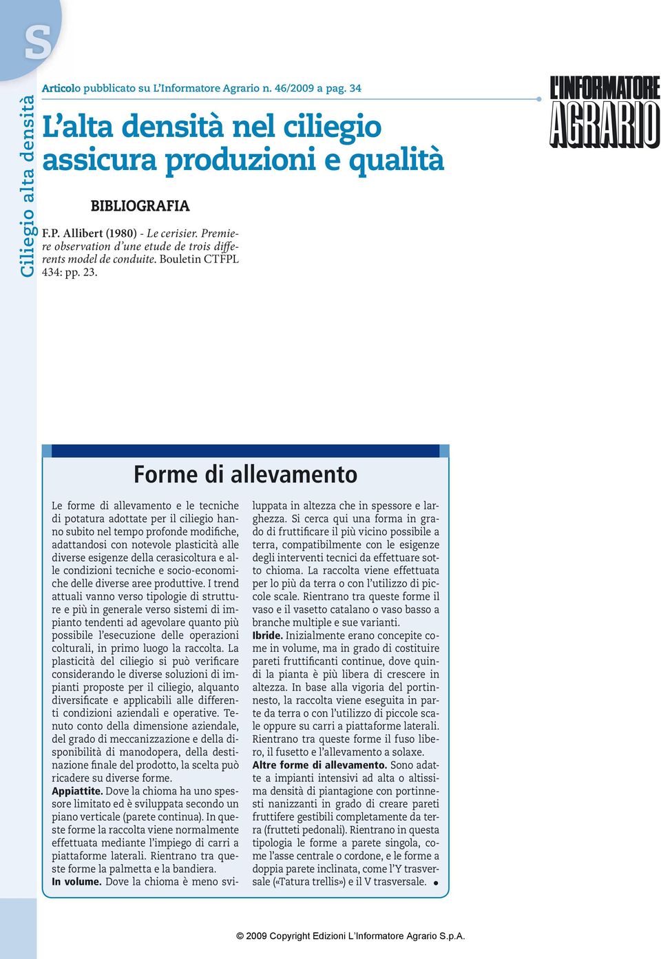 Forme di allevamento Le forme di allevamento e le tecniche di potatura adottate per il ciliegio hanno subito nel tempo profonde modifiche, adattandosi con notevole plasticità alle diverse esigenze