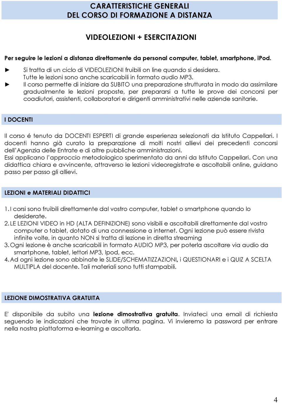 Il corso permette di iniziare da SUBITO una preparazione strutturata in modo da assimilare gradualmente le lezioni proposte, per prepararsi a tutte le prove dei concorsi per coadiutori, assistenti,