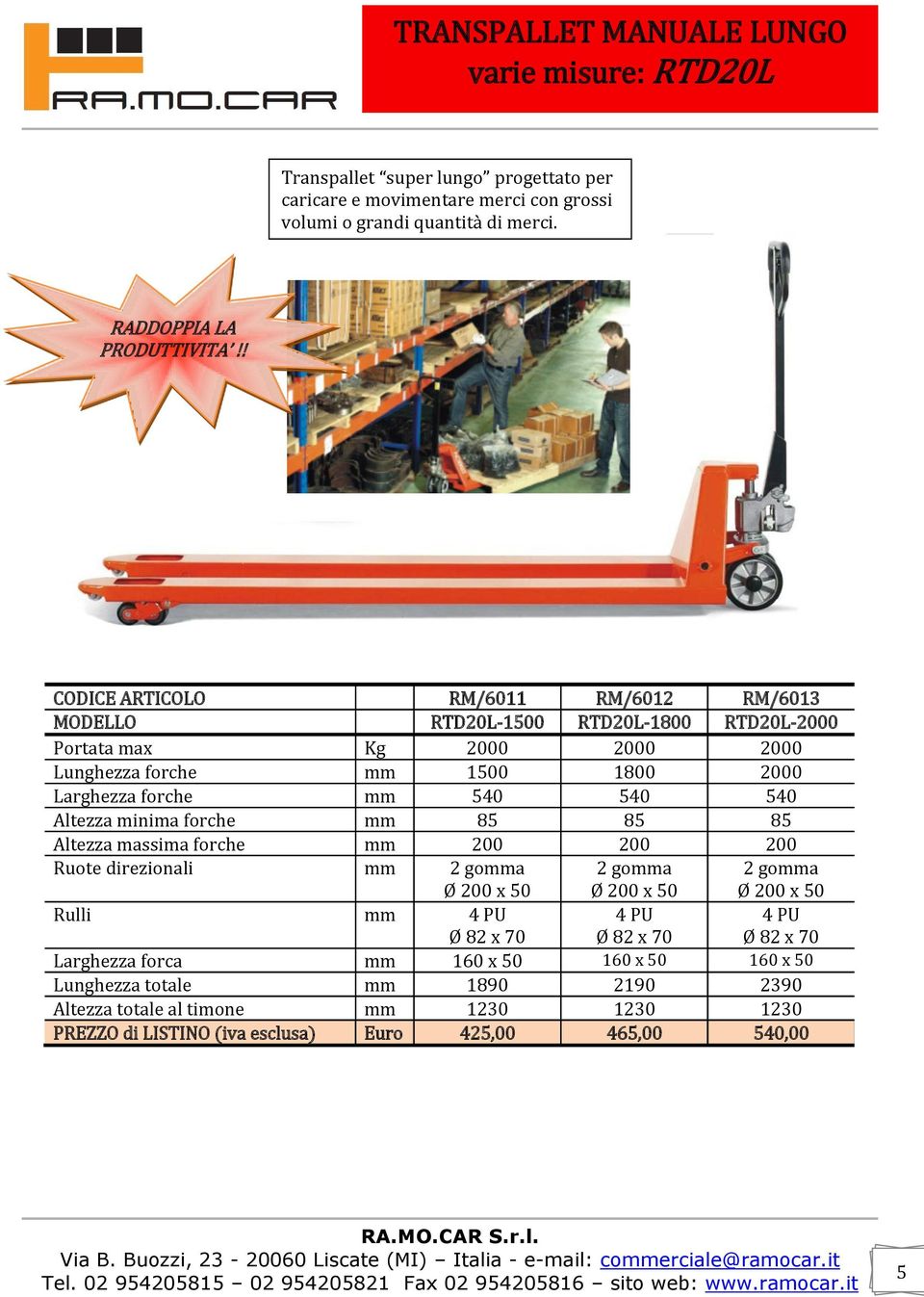 ! CODICE ARTICOLO RM/6011 RM/6012 RM/6013 MODELLO RTD20L-1500 RTD20L-1800 RTD20L-2000 Portata max Kg 2000 2000 2000 Lunghezza forche mm 1500 1800 2000 Larghezza forche mm 540 540