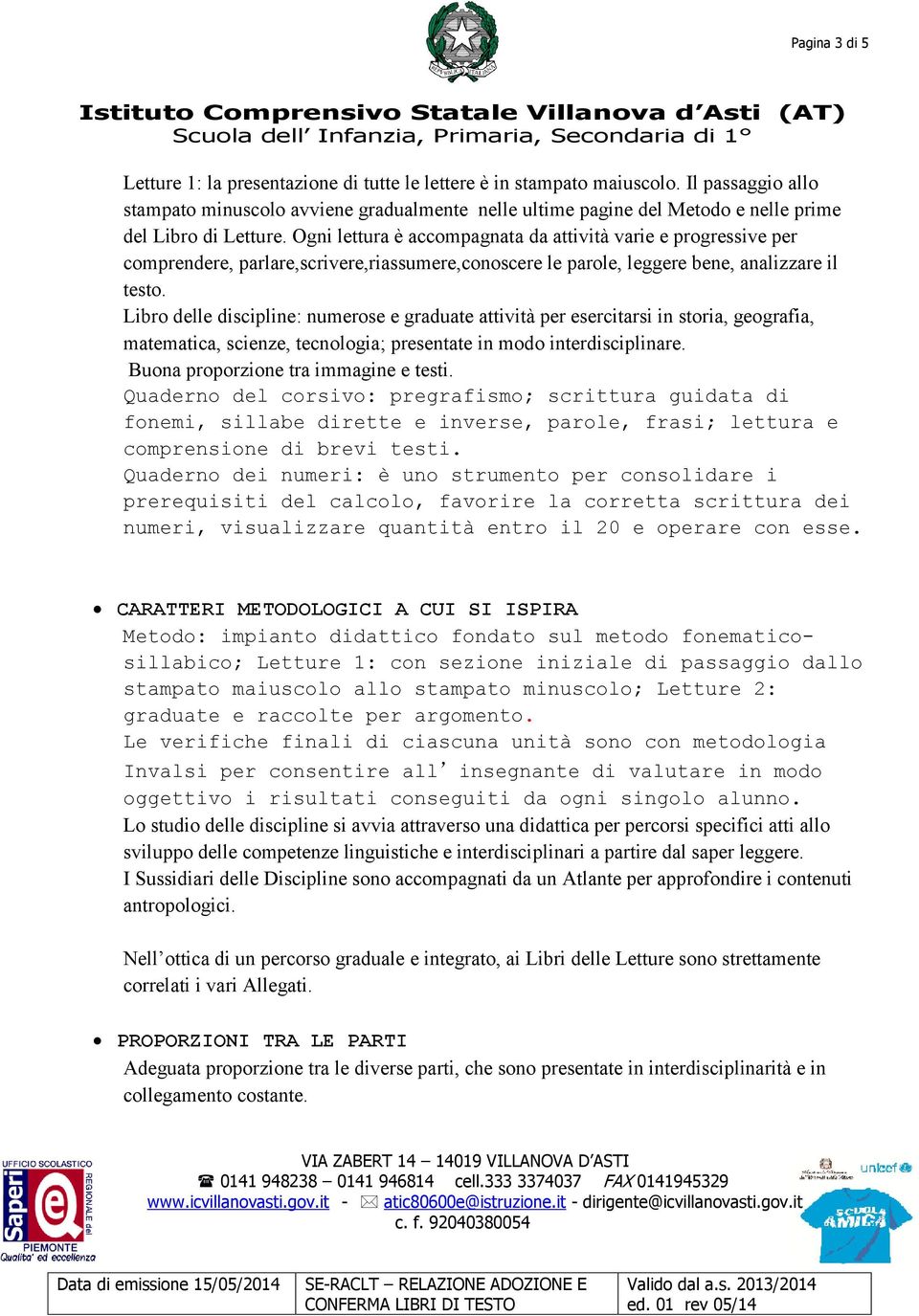 Ogni lettura è accompagnata da attività varie e progressive per comprendere, parlare,scrivere,riassumere,conoscere le parole, leggere bene, analizzare il testo.