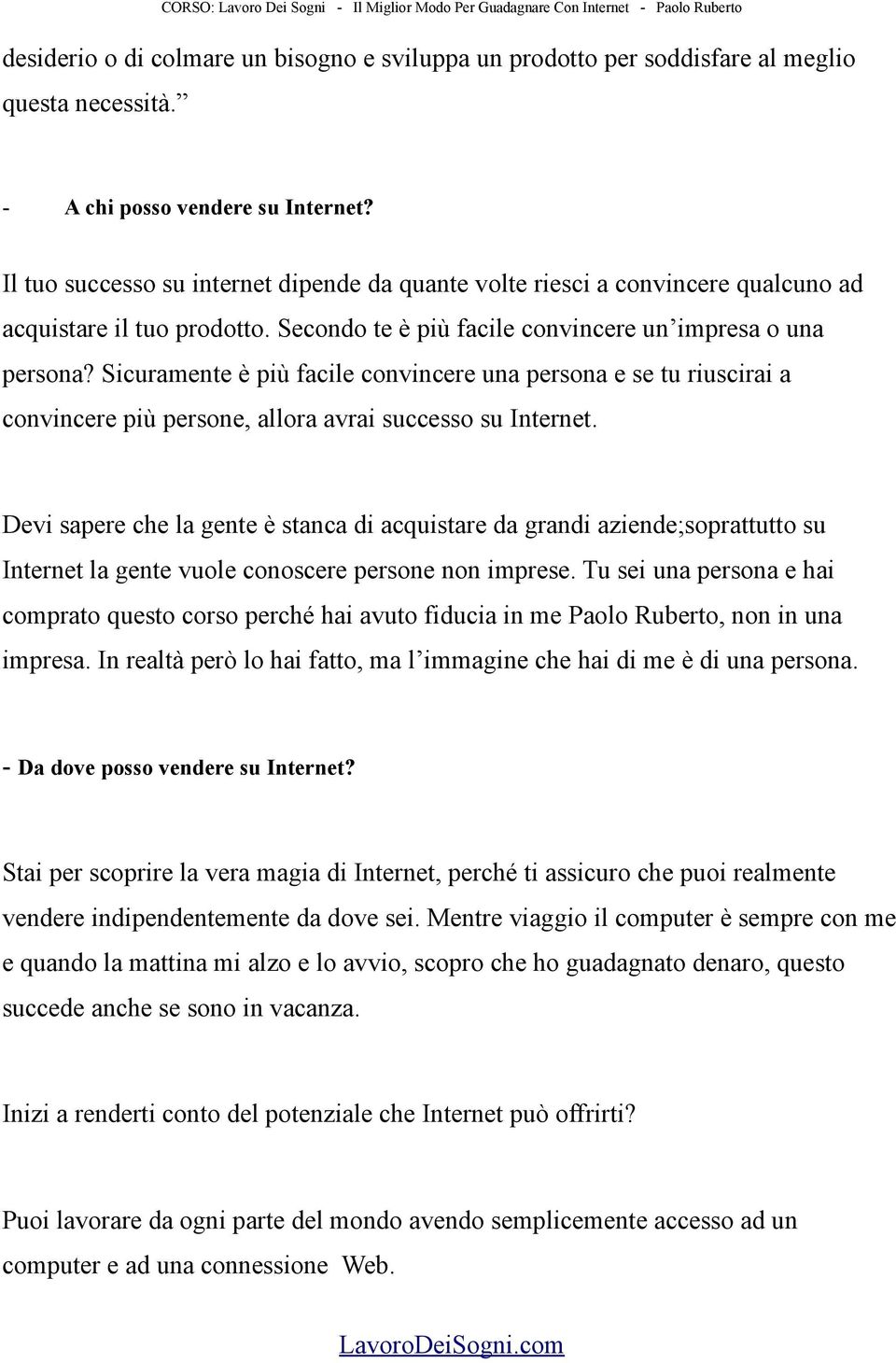 Sicuramente è più facile convincere una persona e se tu riuscirai a convincere più persone, allora avrai successo su Internet.