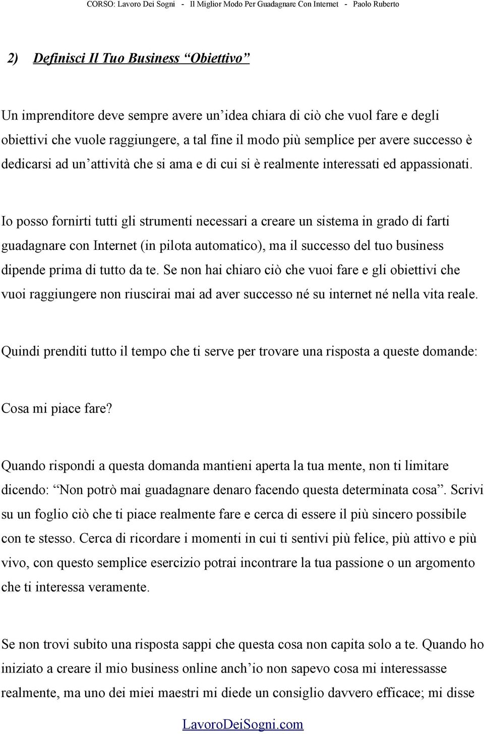 Io posso fornirti tutti gli strumenti necessari a creare un sistema in grado di farti guadagnare con Internet (in pilota automatico), ma il successo del tuo business dipende prima di tutto da te.