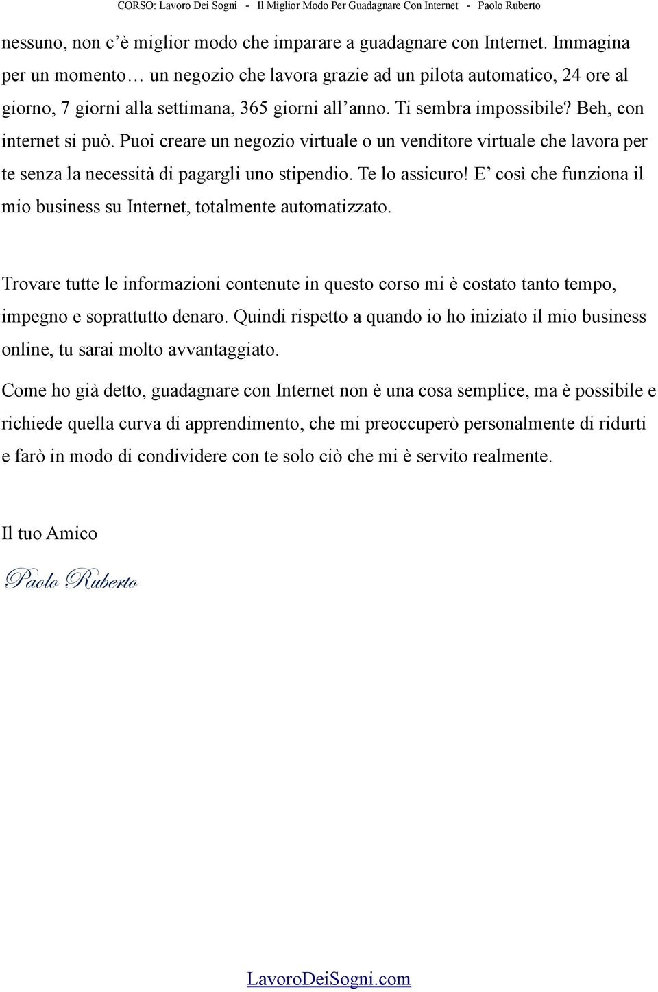 Puoi creare un negozio virtuale o un venditore virtuale che lavora per te senza la necessità di pagargli uno stipendio. Te lo assicuro!