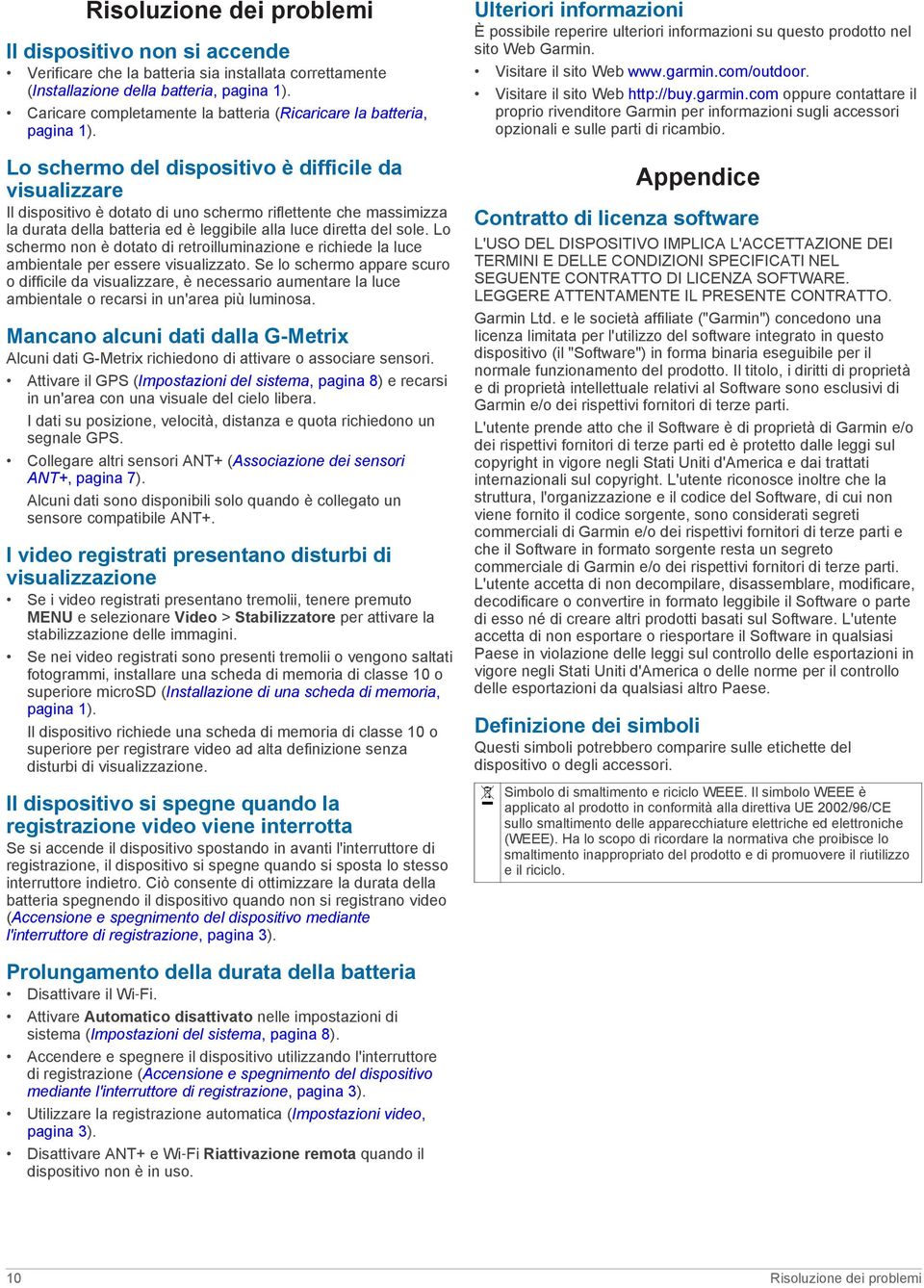 Lo schermo del dispositivo è difficile da visualizzare Il dispositivo è dotato di uno schermo riflettente che massimizza la durata della batteria ed è leggibile alla luce diretta del sole.