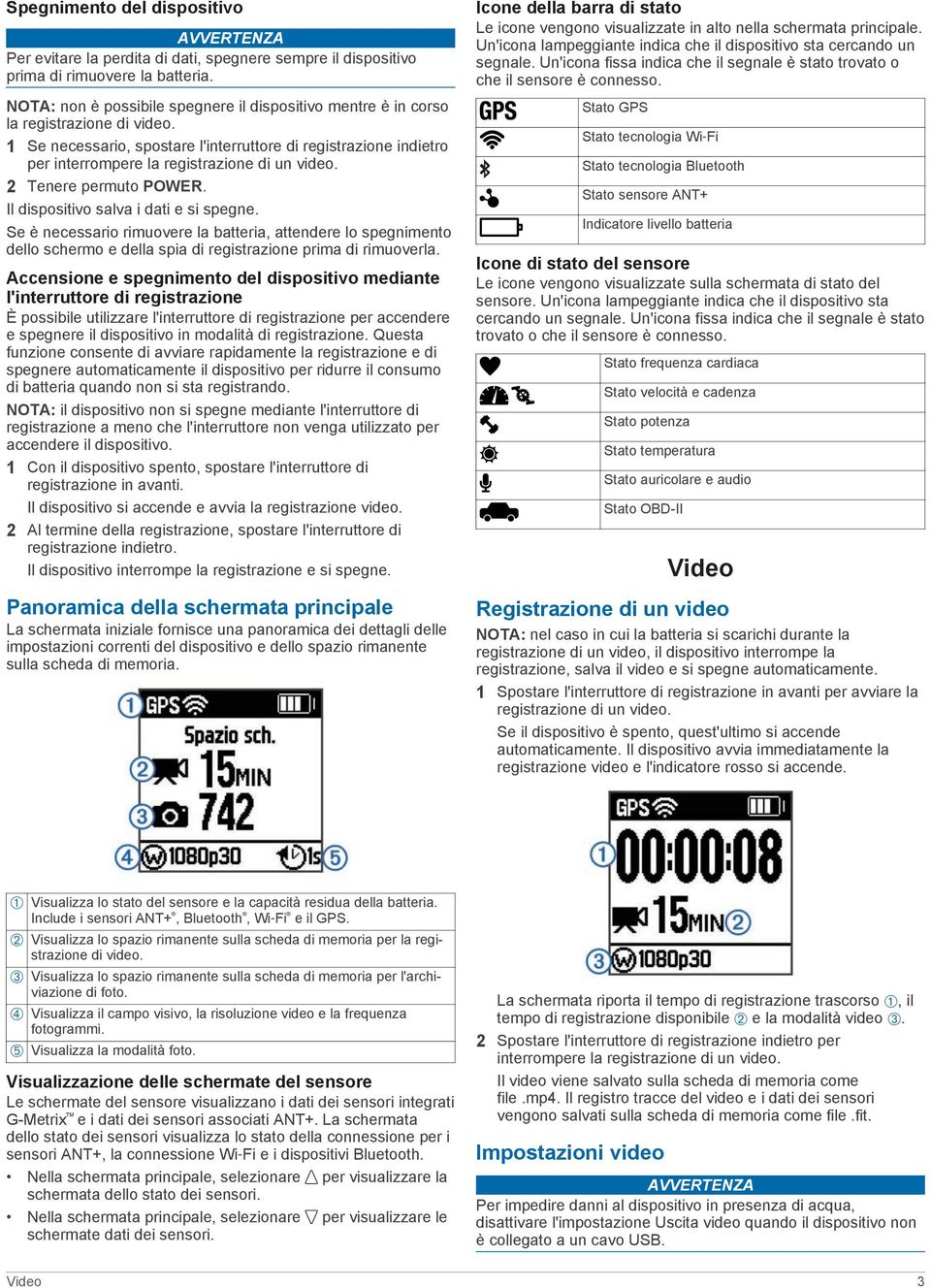 1 Se necessario, spostare l'interruttore di registrazione indietro per interrompere la registrazione di un video. 2 Tenere permuto POWER. Il dispositivo salva i dati e si spegne.