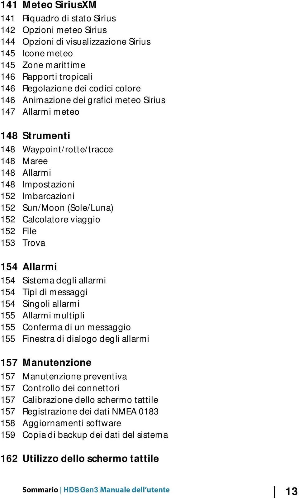 Calcolatore viaggio 152 File 153 Trova 154 Allarmi 154 Sistema degli allarmi 154 Tipi di messaggi 154 Singoli allarmi 155 Allarmi multipli 155 Conferma di un messaggio 155 Finestra di dialogo degli