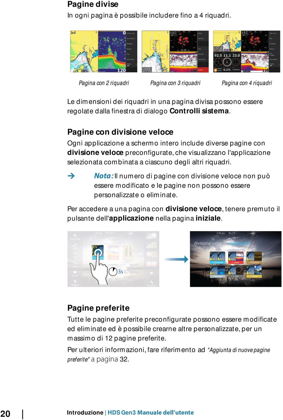 Pagine con divisione veloce Ogni applicazione a schermo intero include diverse pagine con divisione veloce preconfigurate, che visualizzano l'applicazione selezionata combinata a ciascuno degli altri