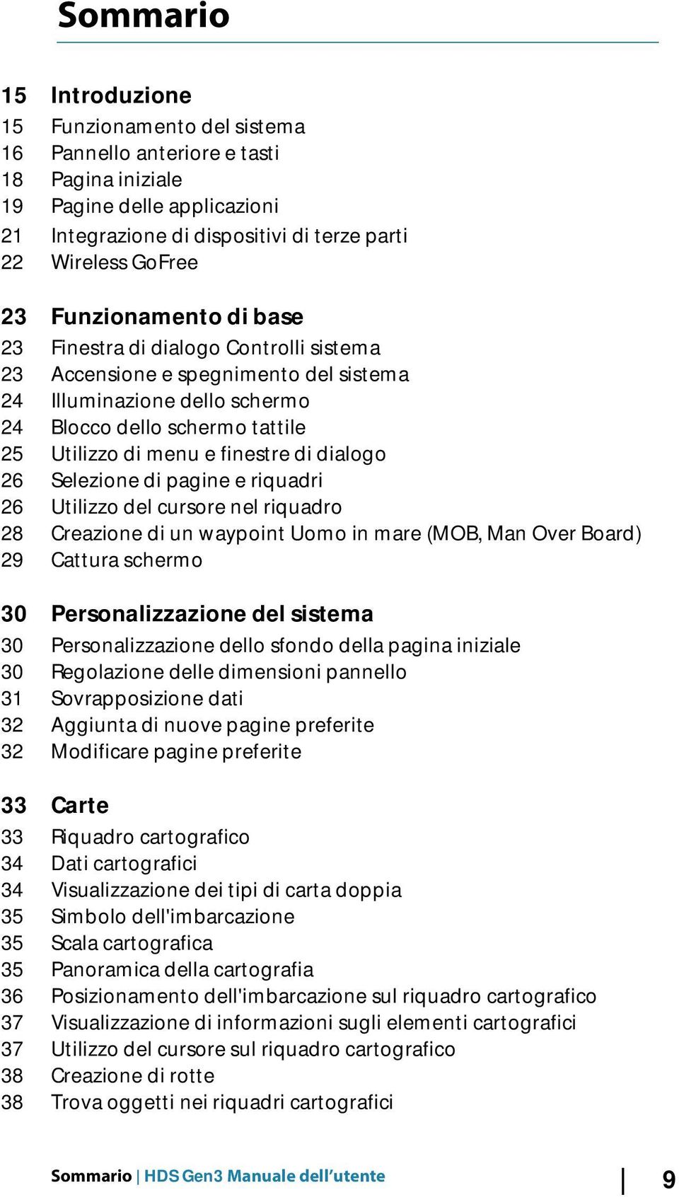 dialogo 26 Selezione di pagine e riquadri 26 Utilizzo del cursore nel riquadro 28 Creazione di un waypoint Uomo in mare (MOB, Man Over Board) 29 Cattura schermo 30 Personalizzazione del sistema 30