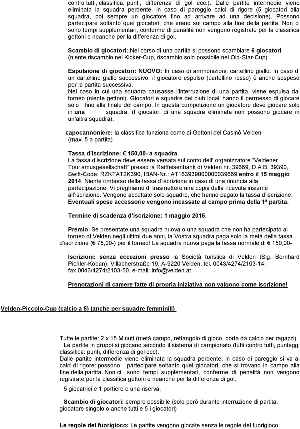 Possono partecipare soltanto quei giocatori, che erano sul campo alla fine della partita.