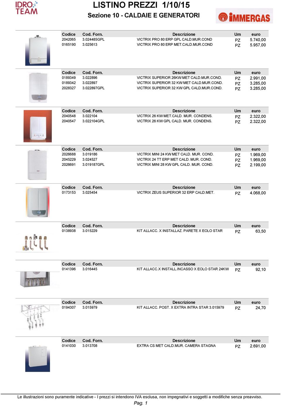 CONDENS. PZ 2.322,00 2040547 3.022104GPL VICTRIX 26 KW GPL CALD. MUR. CONDENS. PZ 2.322,00 2026688 3.019186 VICTRIX MINI 24 KW MET CALD. MUR. COND. PZ 1.969,00 2045229 3.