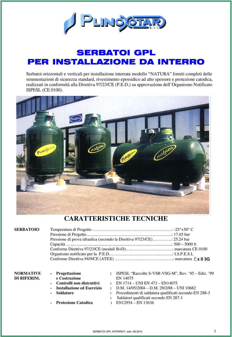 CARATTERISTICHE TECNICHE SERBATOIO Temperatura di Progetto...: -25 +50 C Pressione di Progetto.....: 17.65 bar Pressione di prova idraulica (secondo la Direttiva 97/23/CE)..: 25.24 bar Capacità.