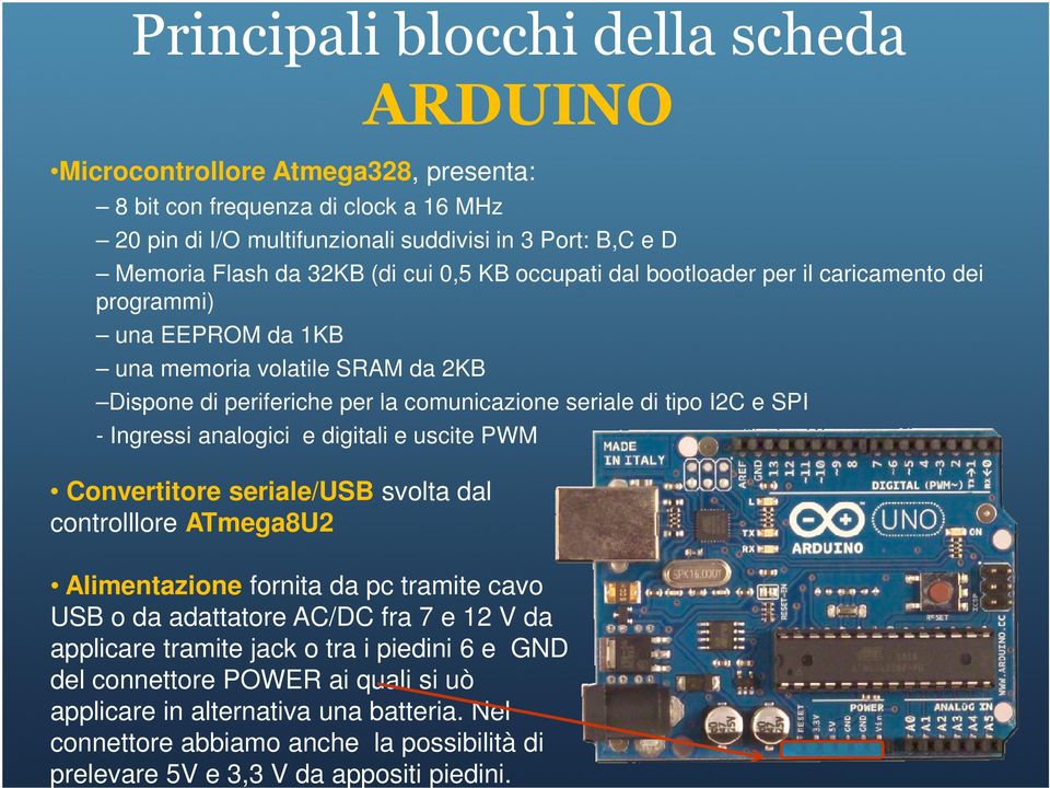 Ingressi analogici e digitali e uscite PWM Convertitore seriale/usb svolta dal controlllore ATmega8U2 Alimentazione fornita da pc tramite cavo USB o da adattatore AC/DC fra 7 e 12 V da applicare