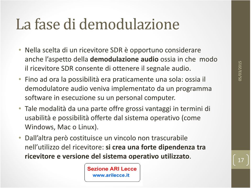 Fino ad ora la possibilità era praticamente una sola: ossia il demodulatore audio veniva implementato da un programma software in esecuzione su un personal computer.