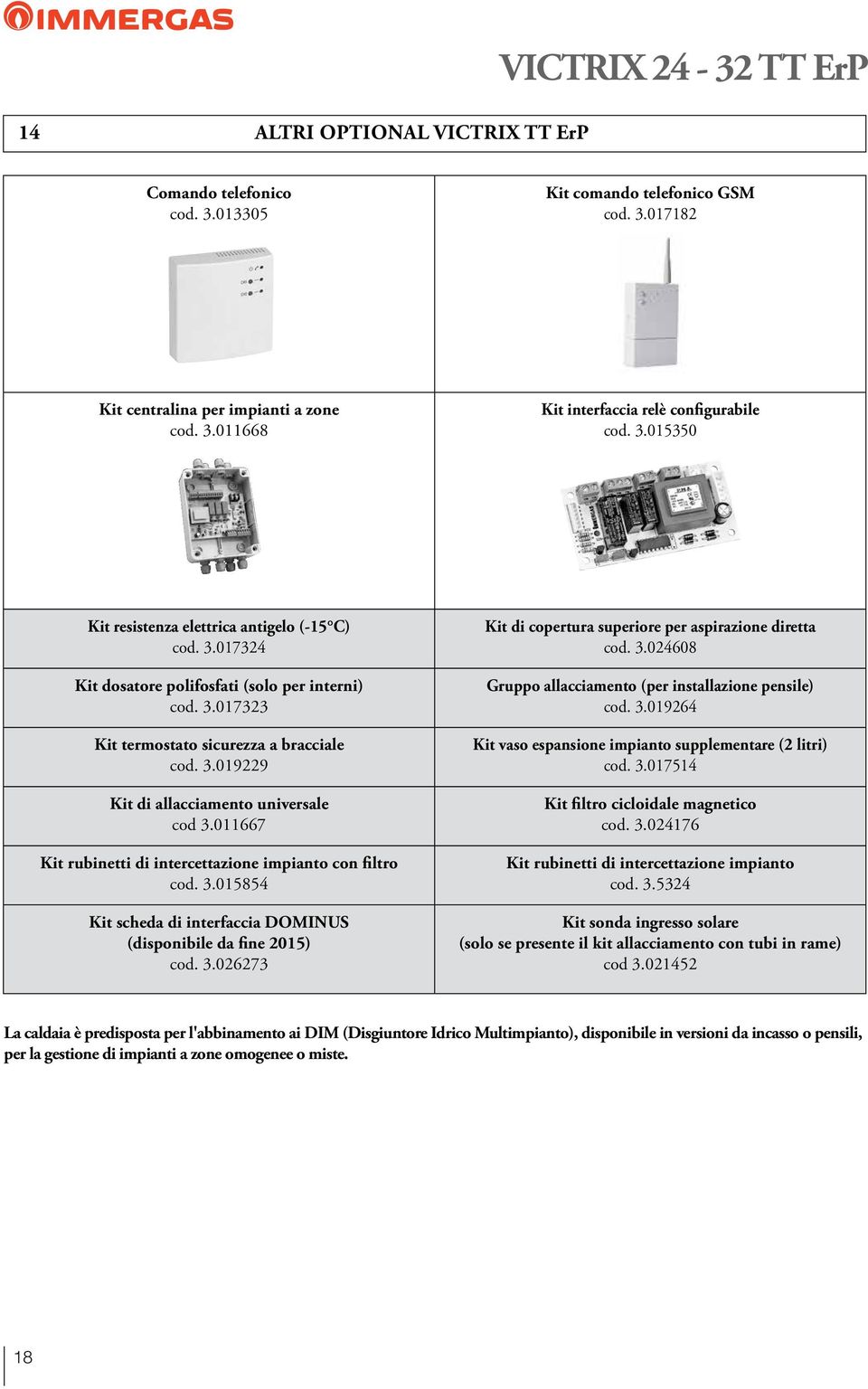 011667 Kit rubinetti di intercettazione impianto con filtro cod. 3.015854 Kit scheda di interfaccia DOMINUS (disponibile da fine 2015) cod. 3.026273 Kit di copertura superiore per aspirazione diretta cod.