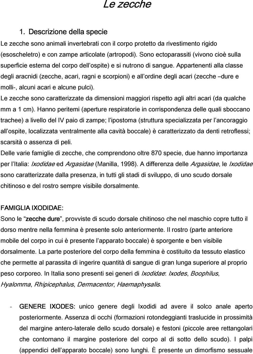 Appartenenti alla classe degli aracnidi (zecche, acari, ragni e scorpioni) e all ordine degli acari (zecche dure e molli-, alcuni acari e alcune pulci).