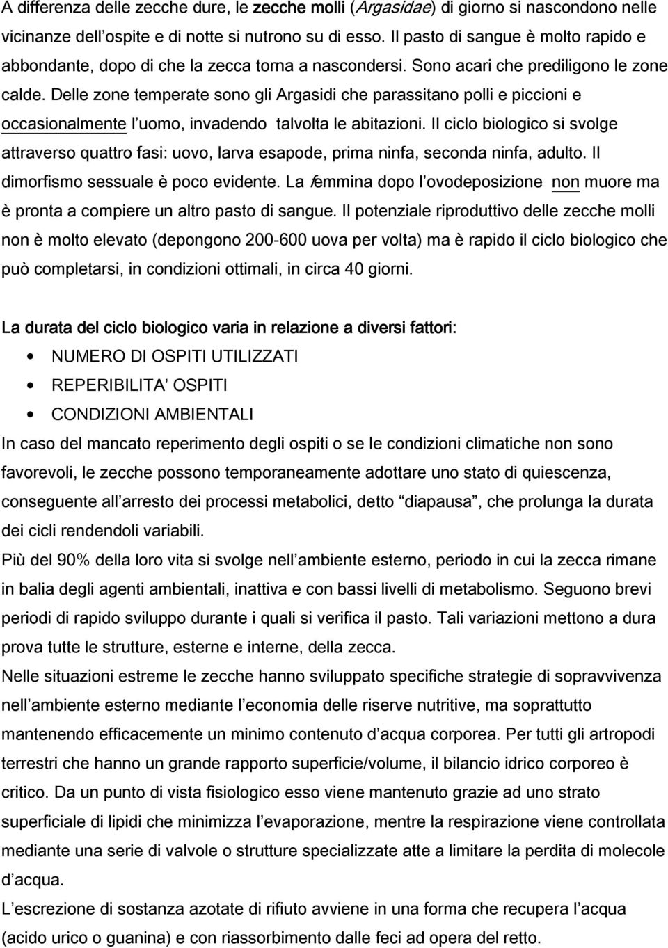 Delle zone temperate sono gli Argasidi che parassitano polli e piccioni e occasionalmente l uomo, invadendo talvolta le abitazioni.