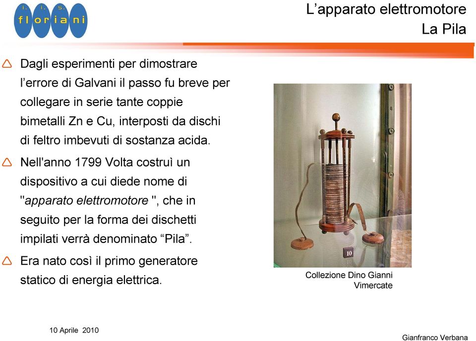 Nell'anno 1799 Volta costruì un dispositivo a cui diede nome di "apparato elettromotore ", che in seguito per la forma