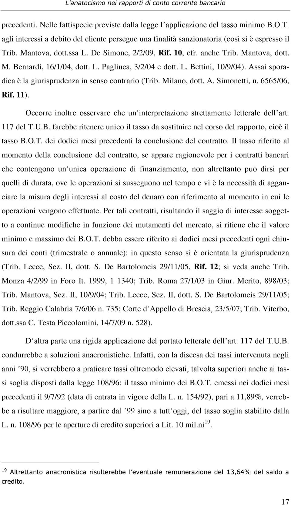 Assai sporadica è la giurisprudenza in senso contrario (Trib. Milano, dott. A. Simonetti, n. 6565/06, Rif. 11). Occorre inoltre osservare che un interpretazione strettamente letterale dell art.