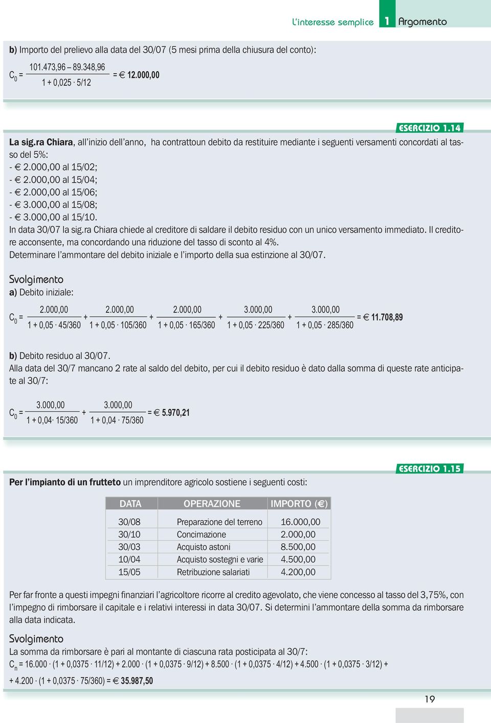 000,00 al 15/08; - 3.000,00 al 15/10. In data 30/07 la sig.ra Chiara chiede al creditore di saldare il debito residuo con un unico versamento immediato.