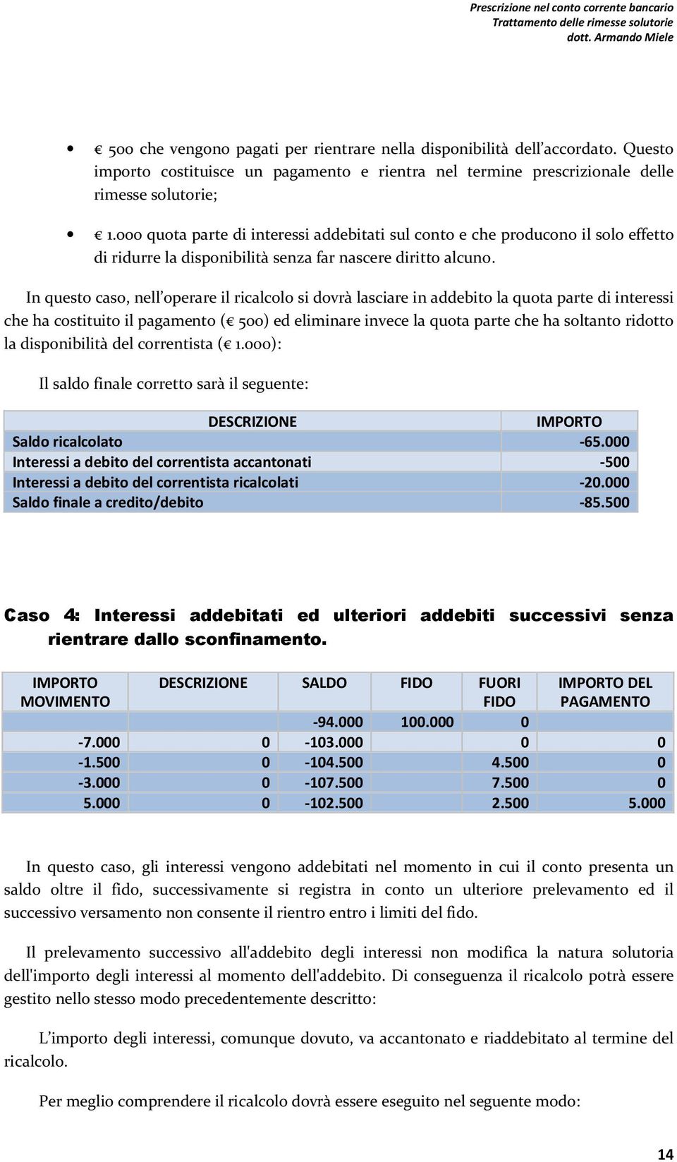 In questo caso, nell operare il ricalcolo si dovrà lasciare in addebito la quota parte di interessi che ha costituito il pagamento ( 500) ed eliminare invece la quota parte che ha soltanto ridotto la