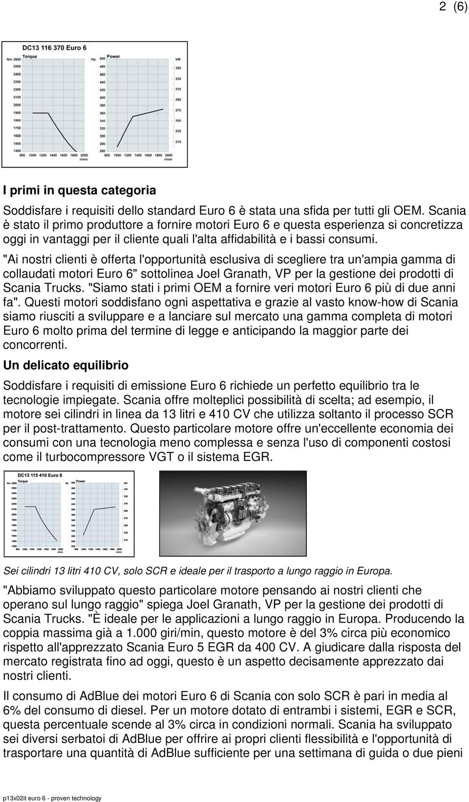 "Ai nostri clienti è offerta l'opportunità esclusiva di scegliere tra un'ampia gamma di collaudati motori Euro 6" sottolinea Joel Granath, VP per la gestione dei prodotti di Scania Trucks.