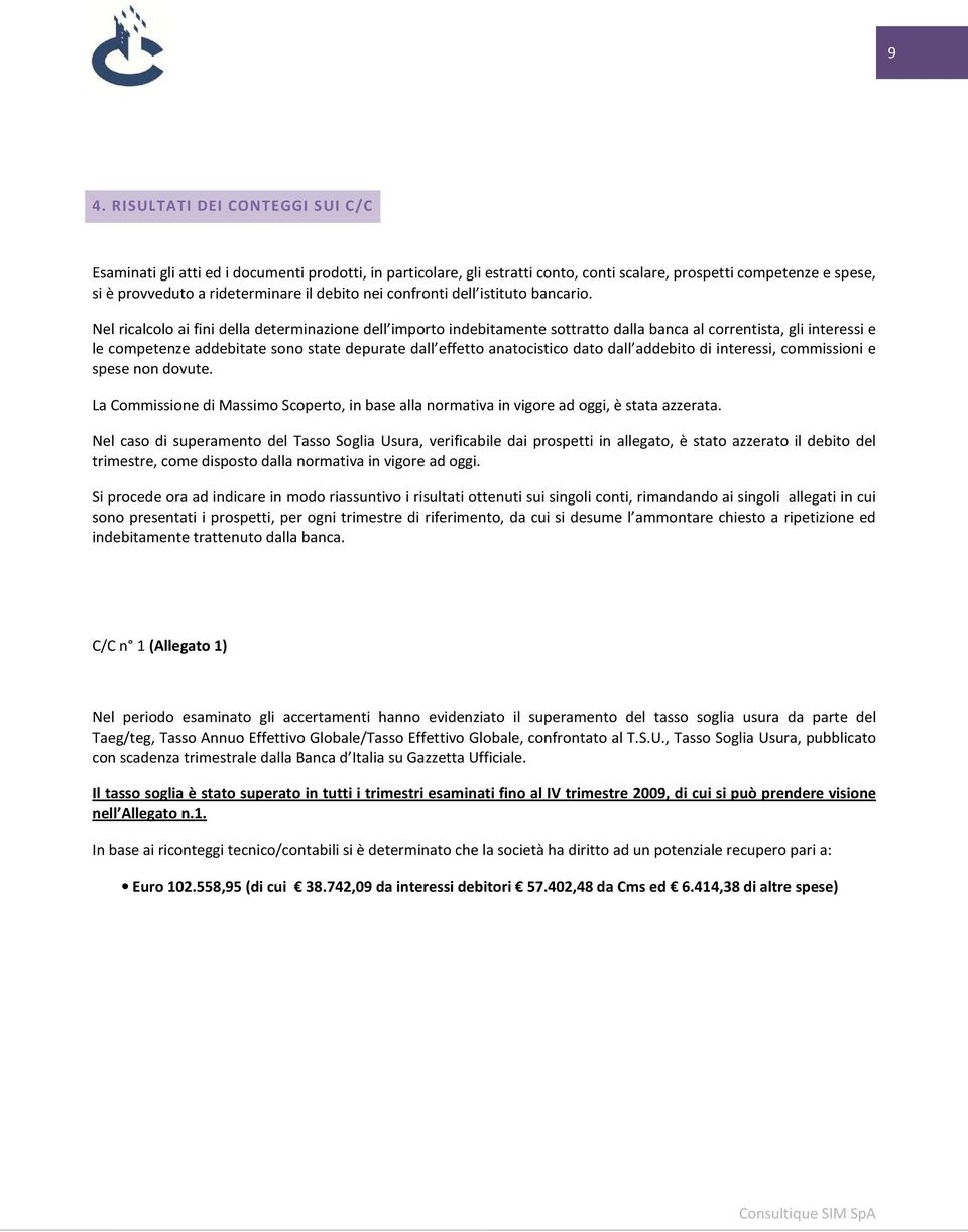 Nel ricalcolo ai fini della determinazione dell importo indebitamente sottratto dalla banca al correntista, gli interessi e le competenze addebitate sono state depurate dall effetto anatocistico dato