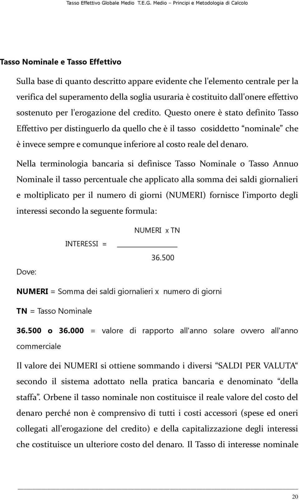 Questo onere è stato definito Tasso Effettivo per distinguerlo da quello che è il tasso cosiddetto nominale che è invece sempre e comunque inferiore al costo reale del denaro.