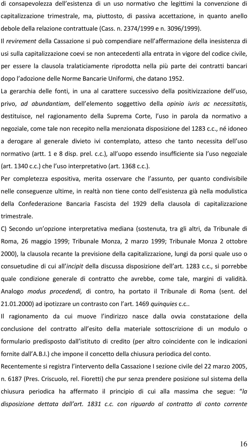 Il revirement della Cassazione si può compendiare nell affermazione della inesistenza di usi sulla capitalizzazione coevi se non antecedenti alla entrata in vigore del codice civile, per essere la