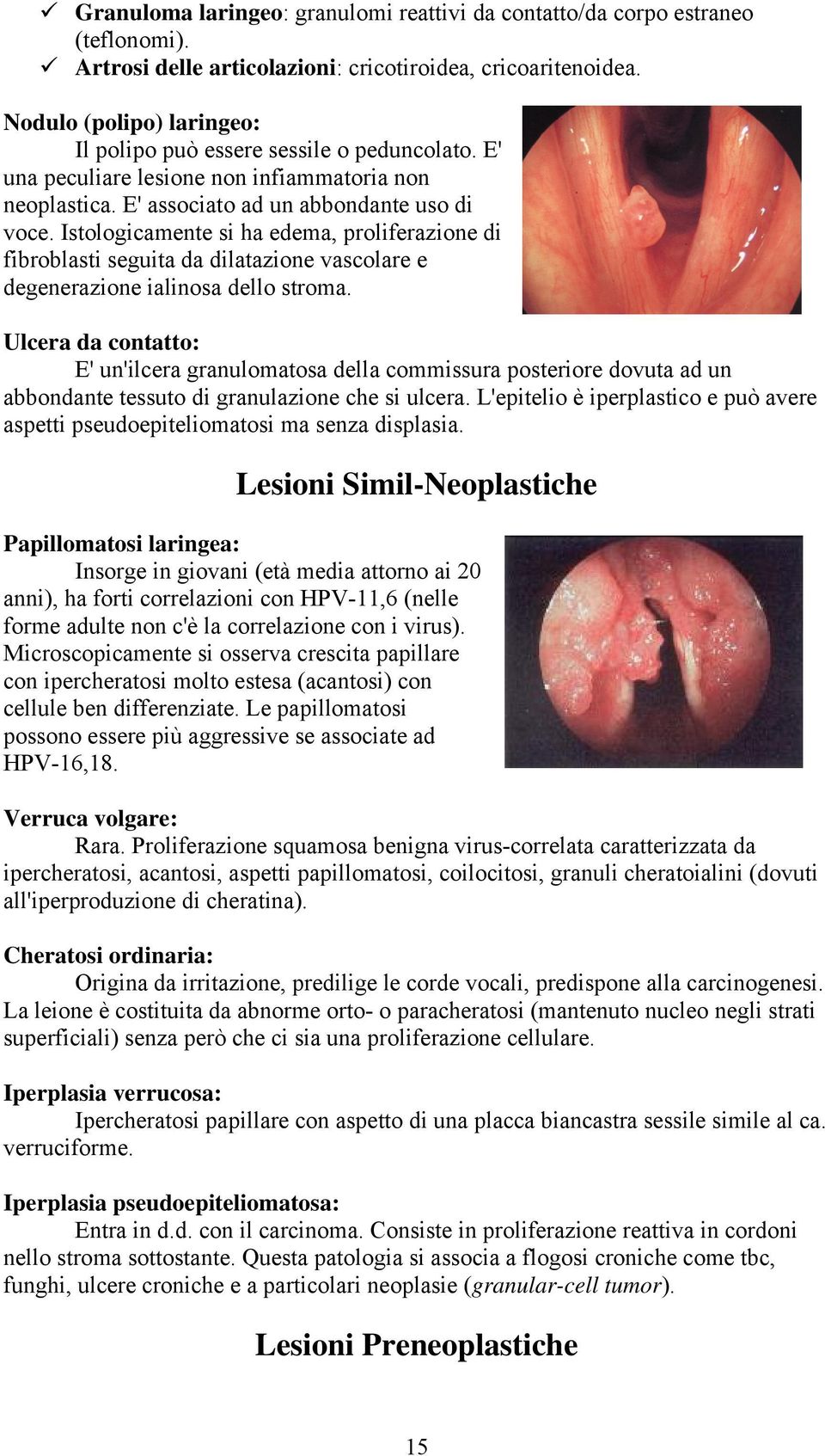 Istologicamente si ha edema, proliferazione di fibroblasti seguita da dilatazione vascolare e degenerazione ialinosa dello stroma.