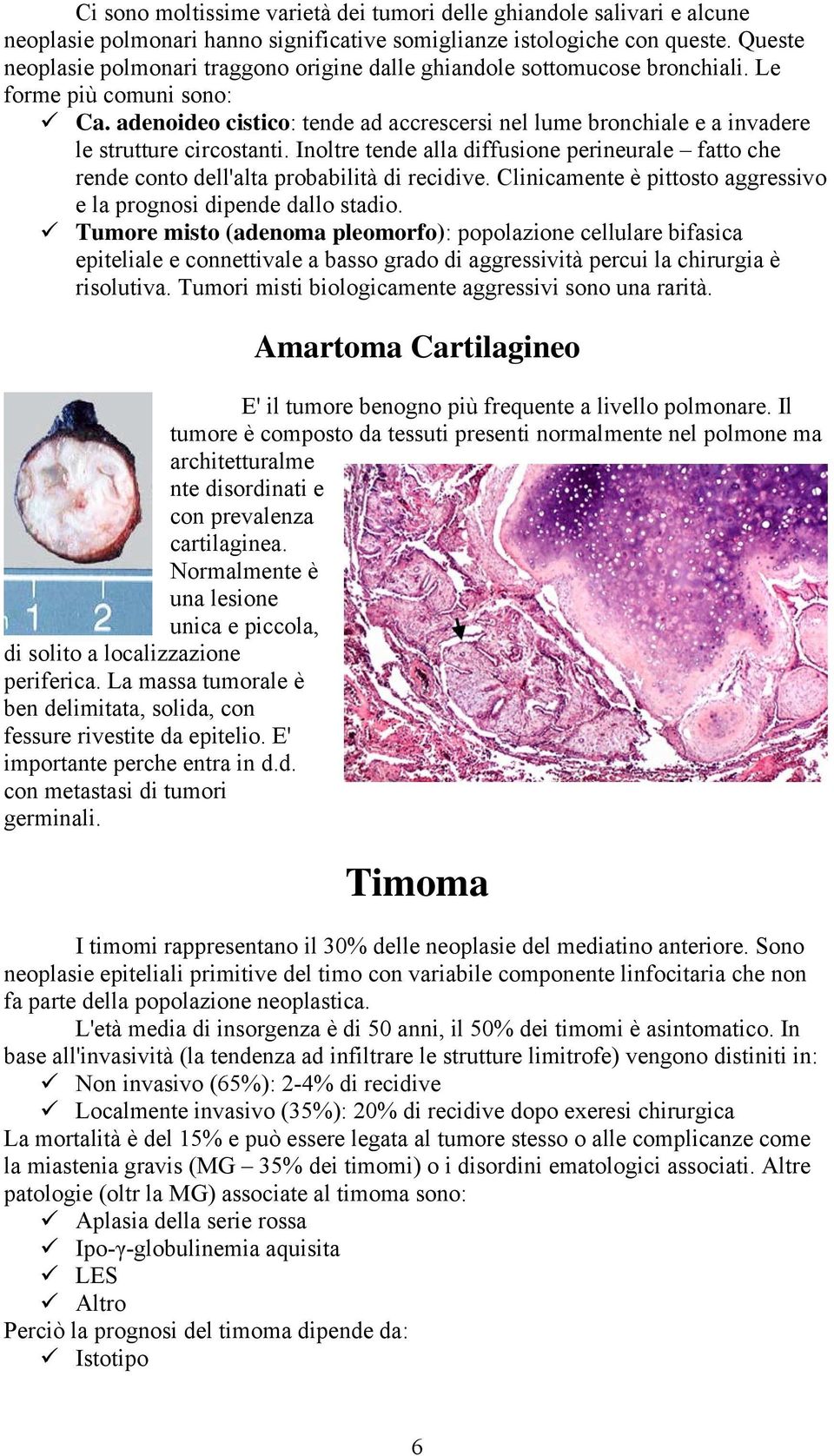 adenoideo cistico: tende ad accrescersi nel lume bronchiale e a invadere le strutture circostanti. Inoltre tende alla diffusione perineurale fatto che rende conto dell'alta probabilità di recidive.