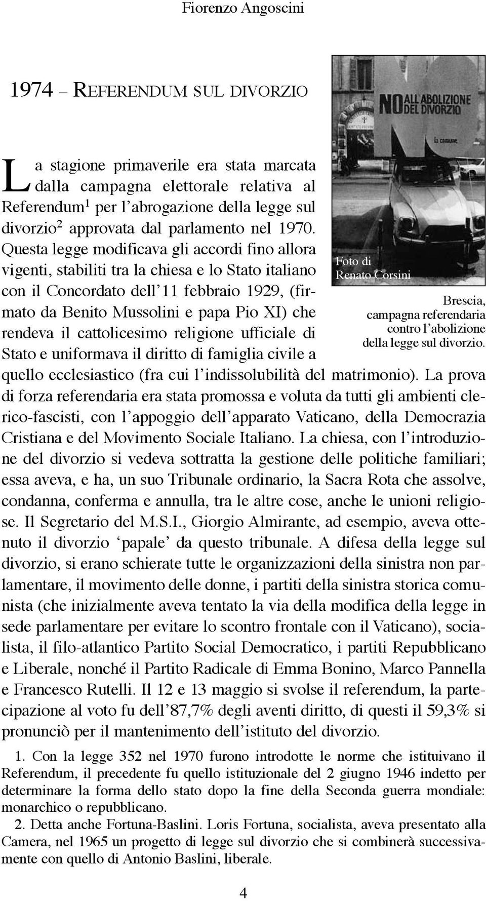 Questa legge modificava gli accordi fino allora vigenti, stabiliti tra la chiesa e lo Stato italiano con il Concordato dell 11 febbraio 1929, (firmato da Benito Mussolini e papa Pio XI) che rendeva