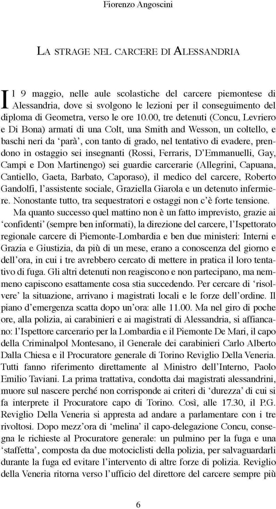 00, tre detenuti (Concu, Levriero e Di Bona) armati di una Colt, una Smith and Wesson, un coltello, e baschi neri da parà, con tanto di grado, nel tentativo di evadere, prendono in ostaggio sei